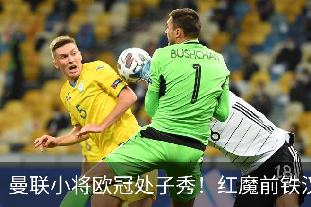 曼联小将欧冠处子秀！红魔前铁汉看哭：我儿子！
